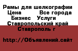 Рамы для шелкографии › Цена ­ 400 - Все города Бизнес » Услуги   . Ставропольский край,Ставрополь г.